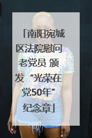 南阳宛城区法院慰问老党员 颁发“光荣在党50年”纪念章
