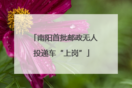 南阳首批邮政无人投递车“上岗”