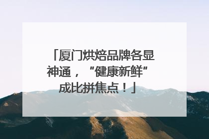 厦门烘焙品牌各显神通，“健康新鲜”成比拼焦点！