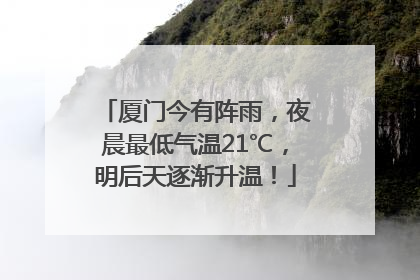 厦门今有阵雨，夜晨最低气温21℃，明后天逐渐升温！