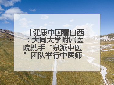 健康中国看山西：大同大学附属医院携手“泉派中医”团队举行中医师承授牌仪式