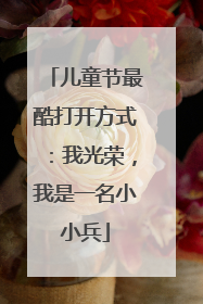 儿童节最酷打开方式：我光荣，我是一名小小兵
