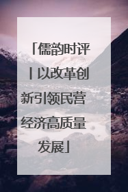 儒韵时评丨以改革创新引领民营经济高质量发展
