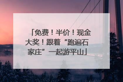 免费！半价！现金大奖！跟着“跑遍石家庄”一起游平山