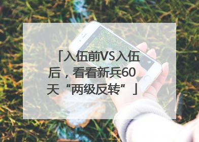 入伍前VS入伍后，看看新兵60天“两级反转”