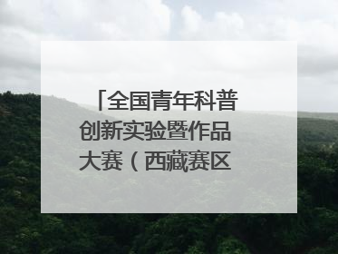 全国青年科普创新实验暨作品大赛（西藏赛区）复赛关注智慧环保等主题