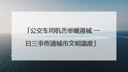 公交车司机善举暖港城 一日三事传递城市文明温度