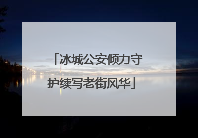 冰城公安倾力守护续写老街风华