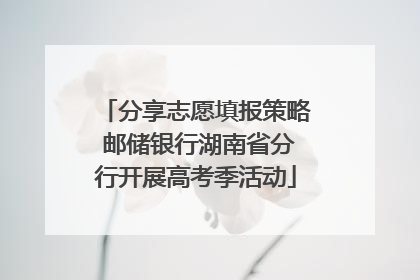 分享志愿填报策略 邮储银行湖南省分行开展高考季活动