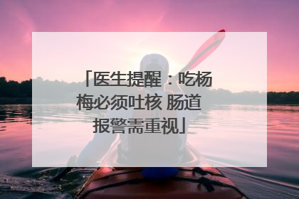 医生提醒：吃杨梅必须吐核 肠道报警需重视