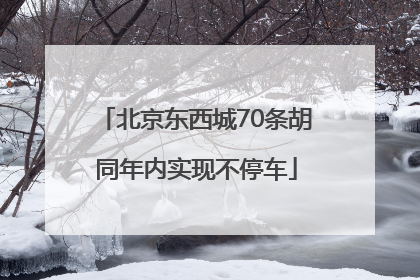 北京东西城70条胡同年内实现不停车