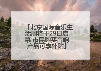 北京国际音乐生活周将于29日启幕 市民购买音响产品可享补贴