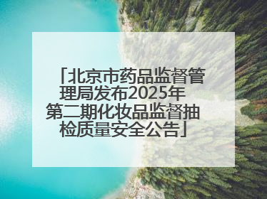 北京市药品监督管理局发布2025年第二期化妆品监督抽检质量安全公告