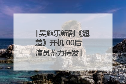 吴施乐新剧《翘楚》开机 00后演员蓄力待发