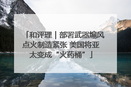 和评理｜部署武器煽风点火制造紧张 美国将亚太变成“火药桶”