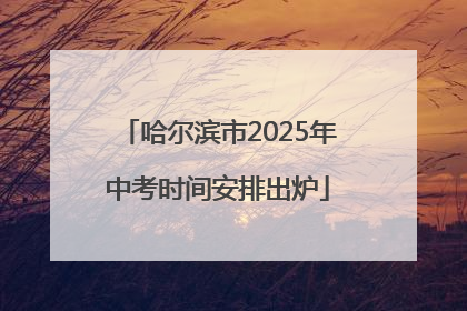 哈尔滨市2025年中考时间安排出炉