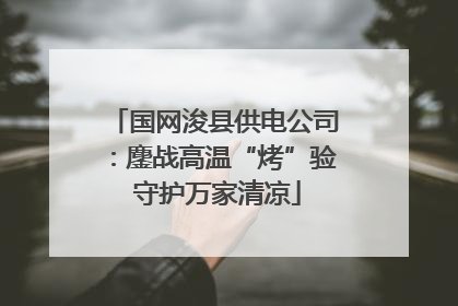 国网浚县供电公司：鏖战高温“烤”验 守护万家清凉