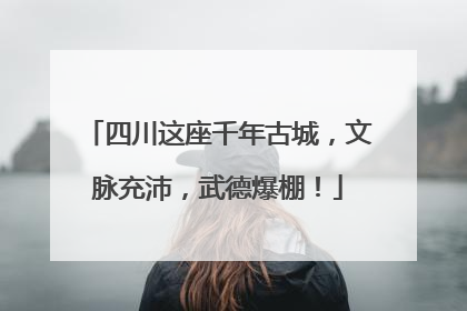 四川这座千年古城，文脉充沛，武德爆棚！