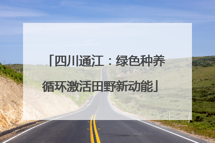 四川通江：绿色种养循环激活田野新动能