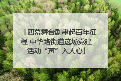 四幕舞台剧串起百年征程 中华路街道这场党建活动“声”入人心