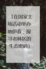 在国家主场活动举办地伊春，探寻老林区的生态密码