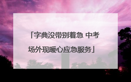 字典没带别着急 中考场外现暖心应急服务