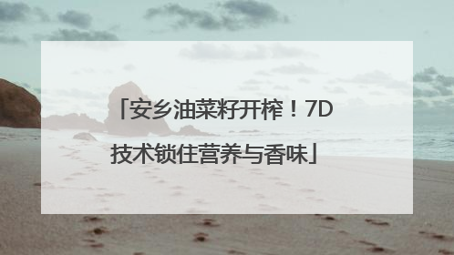 安乡油菜籽开榨！7D技术锁住营养与香味