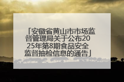 安徽省黄山市市场监督管理局关于公布2025年第8期食品安全监督抽检信息的通告