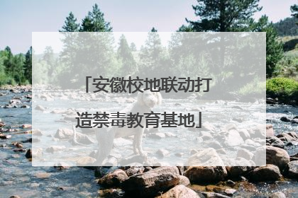 安徽校地联动打造禁毒教育基地