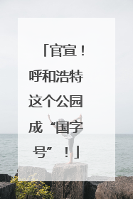 官宣！呼和浩特这个公园成“国字号”！