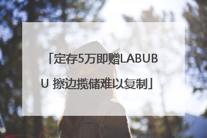 定存5万即赠LABUBU 擦边揽储难以复制