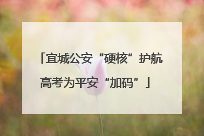 宜城公安“硬核”护航高考为平安“加码”