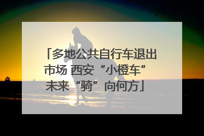 多地公共自行车退出市场 西安“小橙车”未来“骑”向何方