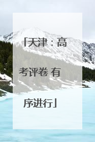 天津：高考评卷 有序进行