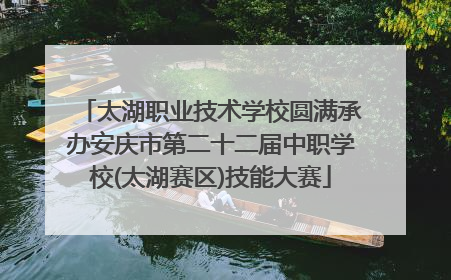 太湖职业技术学校圆满承办安庆市第二十二届中职学校(太湖赛区)技能大赛