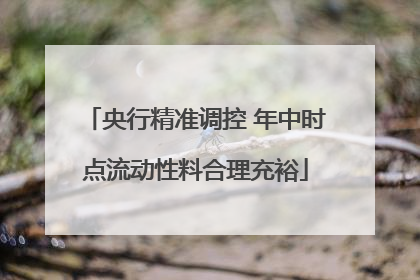 央行精准调控 年中时点流动性料合理充裕