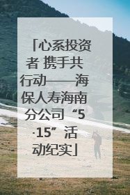心系投资者 携手共行动——海保人寿海南分公司“5·15”活动纪实