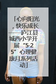 心向阳光，快乐成长——庐江县城西小学开展“5·25”心理健康月系列活动