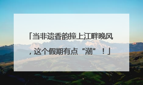 当非遗香韵撞上江畔晚风，这个假期有点“潮”！