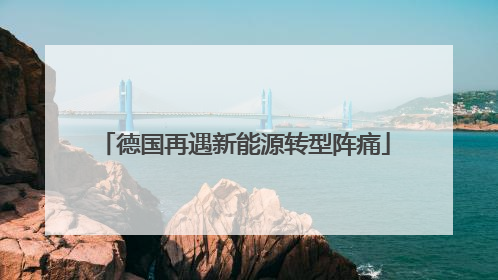 德国再遇新能源转型阵痛