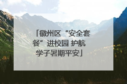 徽州区“安全套餐”进校园 护航学子暑期平安