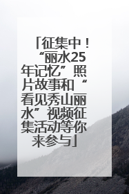 征集中！“丽水25年记忆”照片故事和“看见秀山丽水”视频征集活动等你来参与