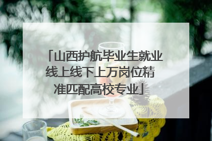 山西护航毕业生就业 线上线下上万岗位精准匹配高校专业