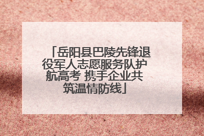 岳阳县巴陵先锋退役军人志愿服务队护航高考 携手企业共筑温情防线