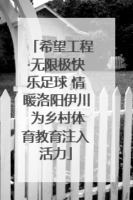 希望工程·无限极快乐足球 情暖洛阳伊川 为乡村体育教育注入活力
