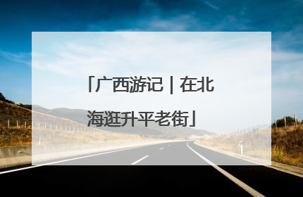 广西游记｜在北海逛升平老街