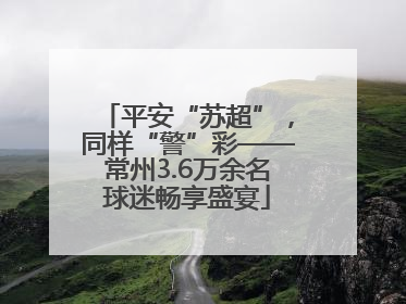平安“苏超”，同样“警”彩——常州3.6万余名球迷畅享盛宴
