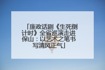 廉政话剧《生死倒计时》全省巡演走进保山：以艺术之笔书写清风正气