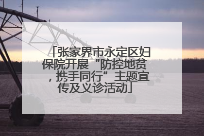 张家界市永定区妇保院开展“防控地贫，携手同行”主题宣传及义诊活动