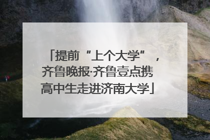 提前“上个大学”，齐鲁晚报·齐鲁壹点携高中生走进济南大学